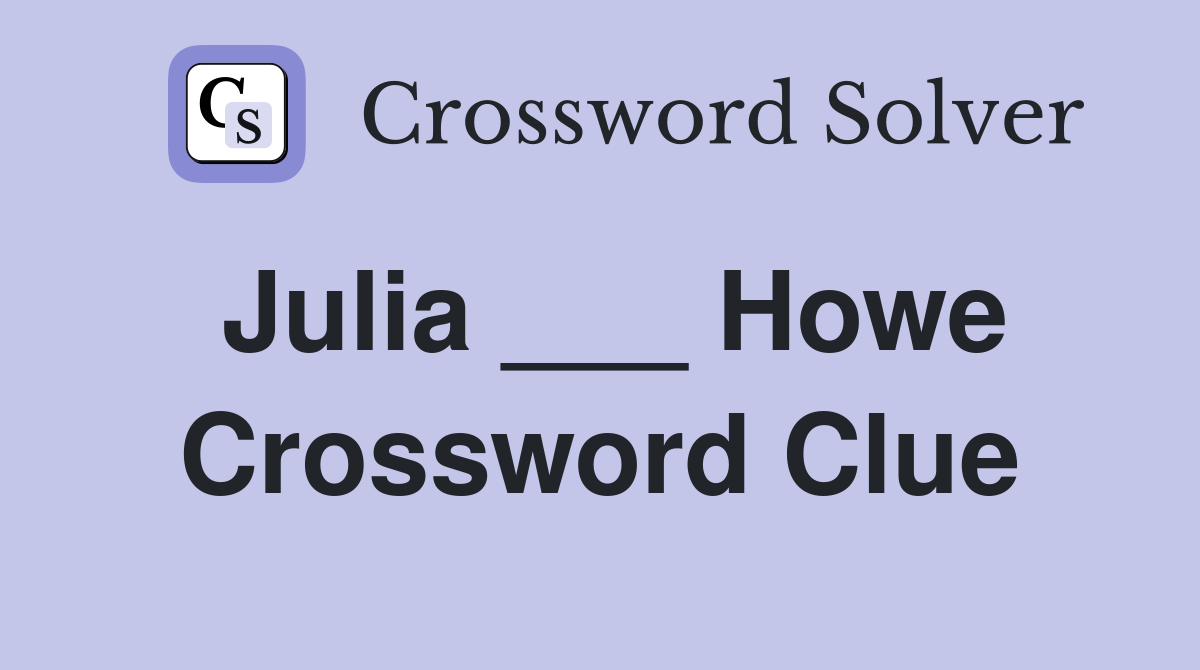 Julia ___ Howe Crossword Clue