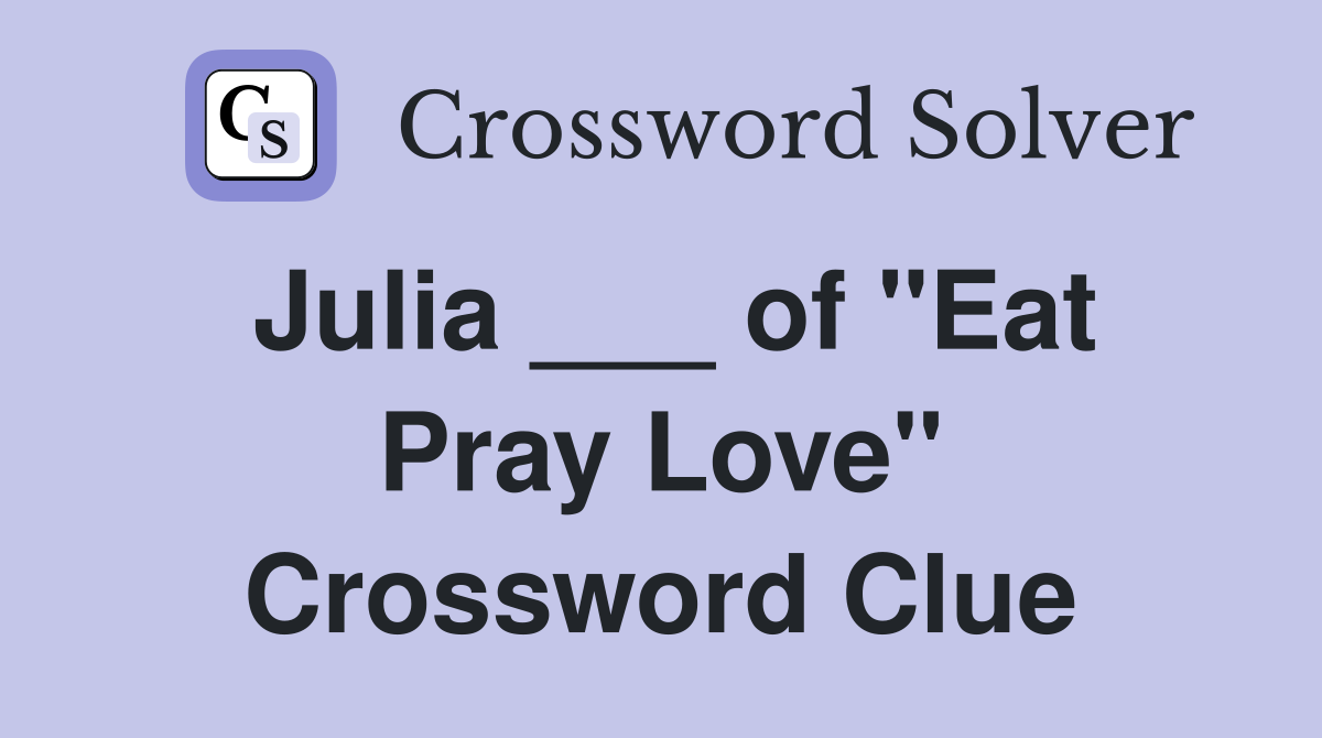 Julia ___ of "Eat Pray Love" Crossword Clue