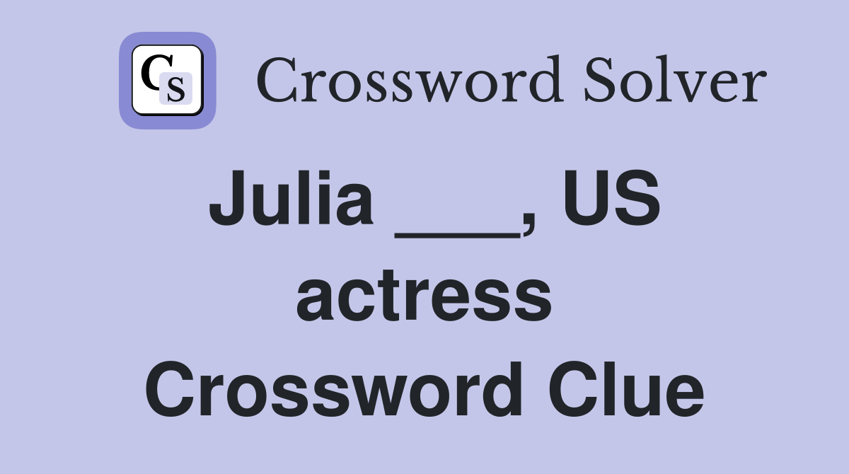 Julia ___, US actress Crossword Clue