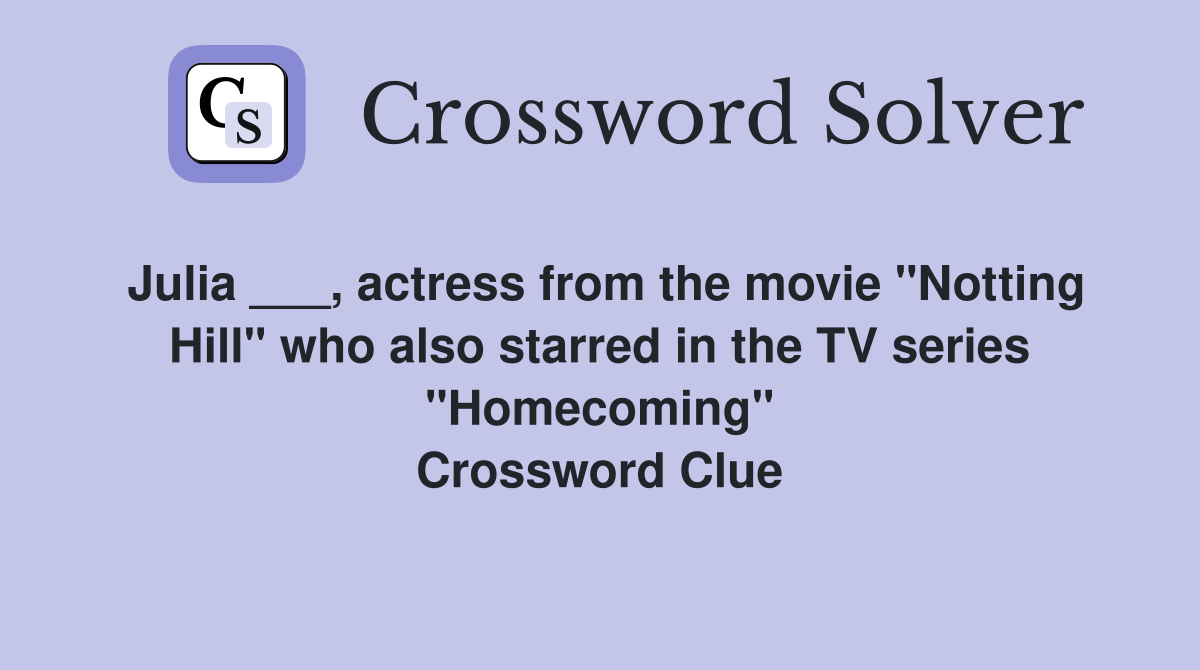 Julia ___, actress from the movie "Notting Hill" who also starred in the TV series "Homecoming" Crossword Clue