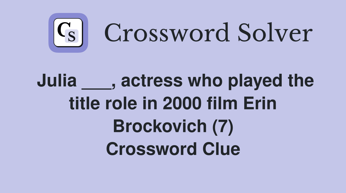 Julia ___, actress who played the title role in 2000 film Erin Brockovich (7) Crossword Clue