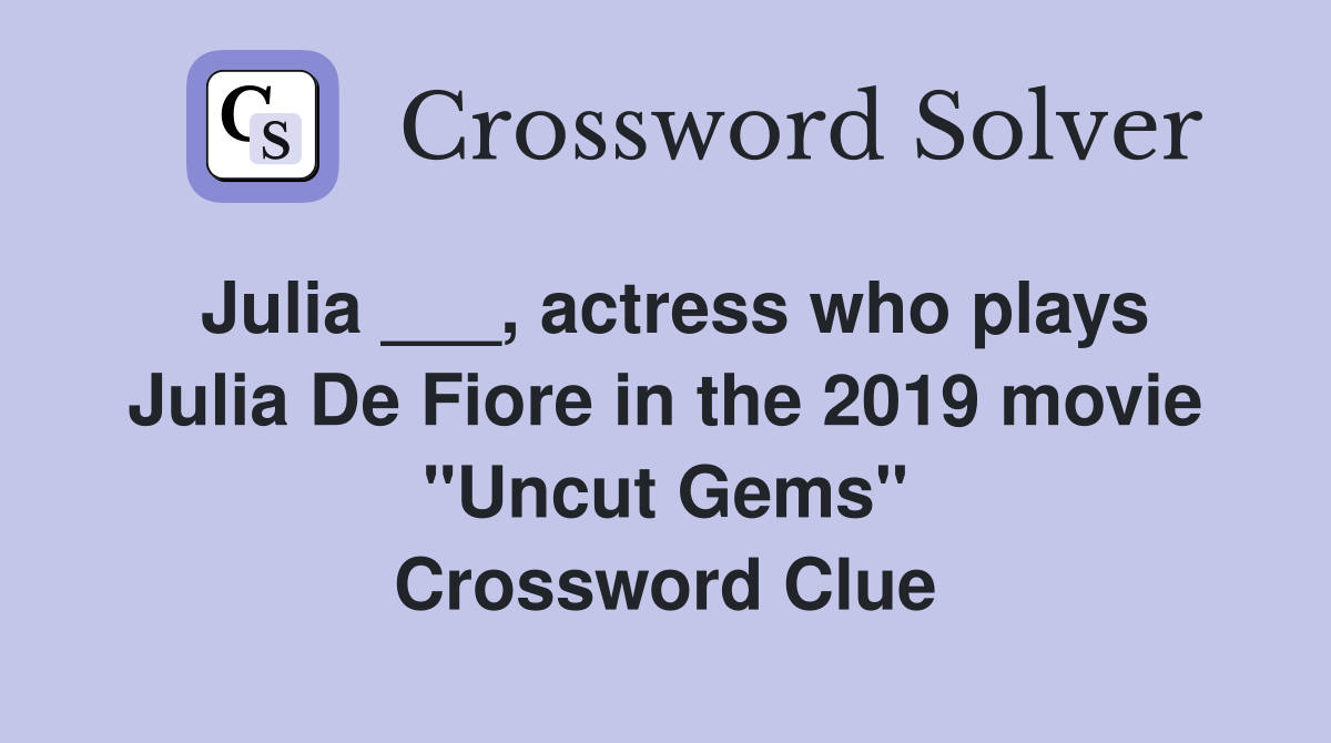 Julia ___, actress who plays Julia De Fiore in the 2019 movie "Uncut Gems" Crossword Clue