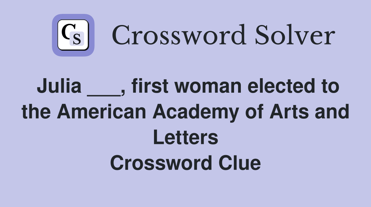 Julia ___, first woman elected to the American Academy of Arts and Letters Crossword Clue