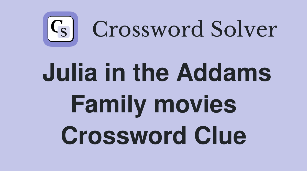 Julia in the Addams Family movies Crossword Clue