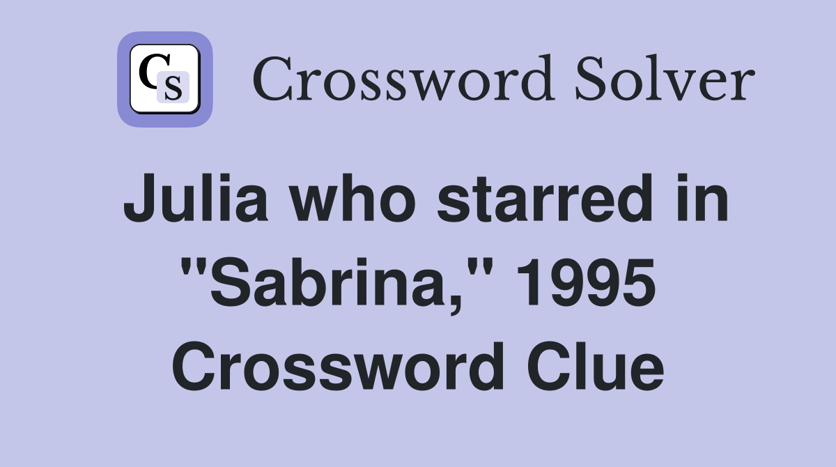 Julia who starred in "Sabrina," 1995 Crossword Clue