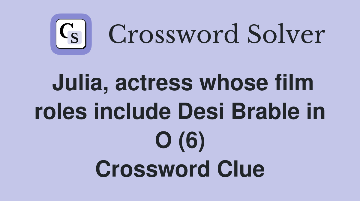 Julia, actress whose film roles include Desi Brable in O (6) Crossword Clue