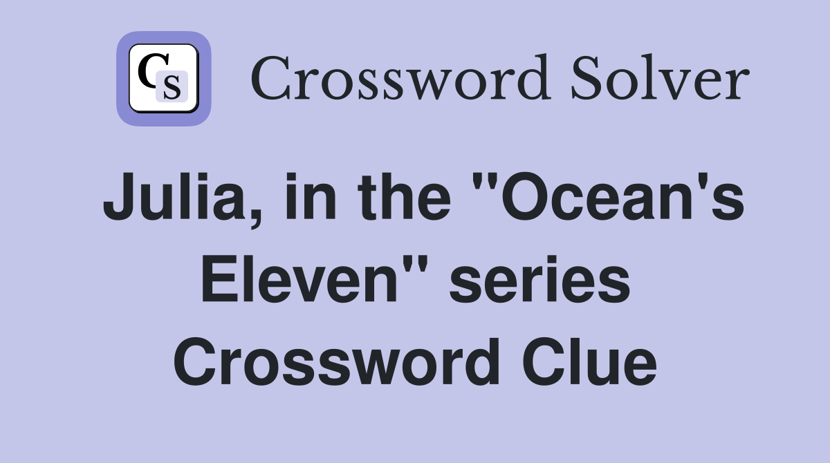 Julia, in the "Ocean's Eleven" series Crossword Clue