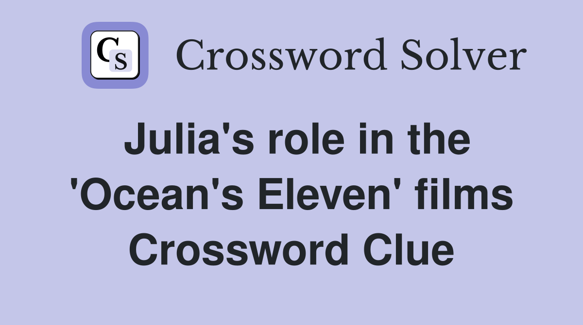 Julia's role in the 'Ocean's Eleven' films Crossword Clue