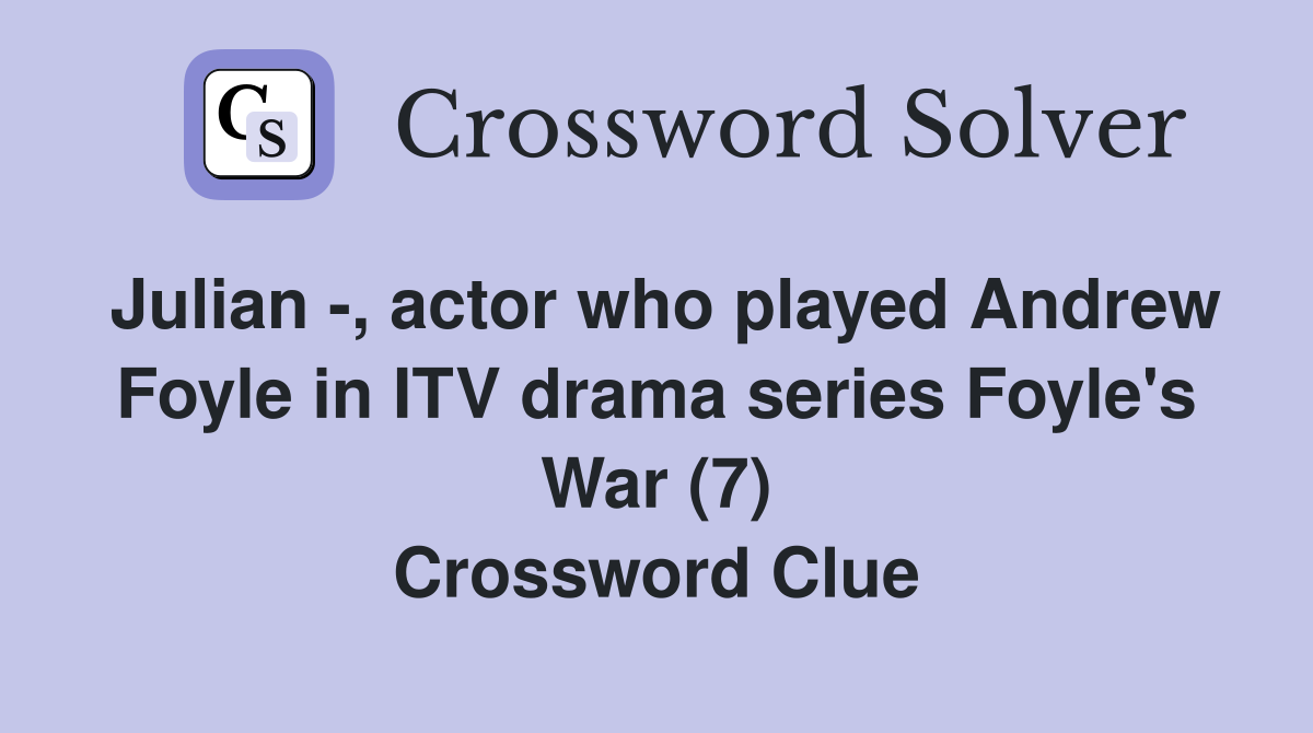 Julian -, actor who played Andrew Foyle in ITV drama series Foyle's War (7) Crossword Clue