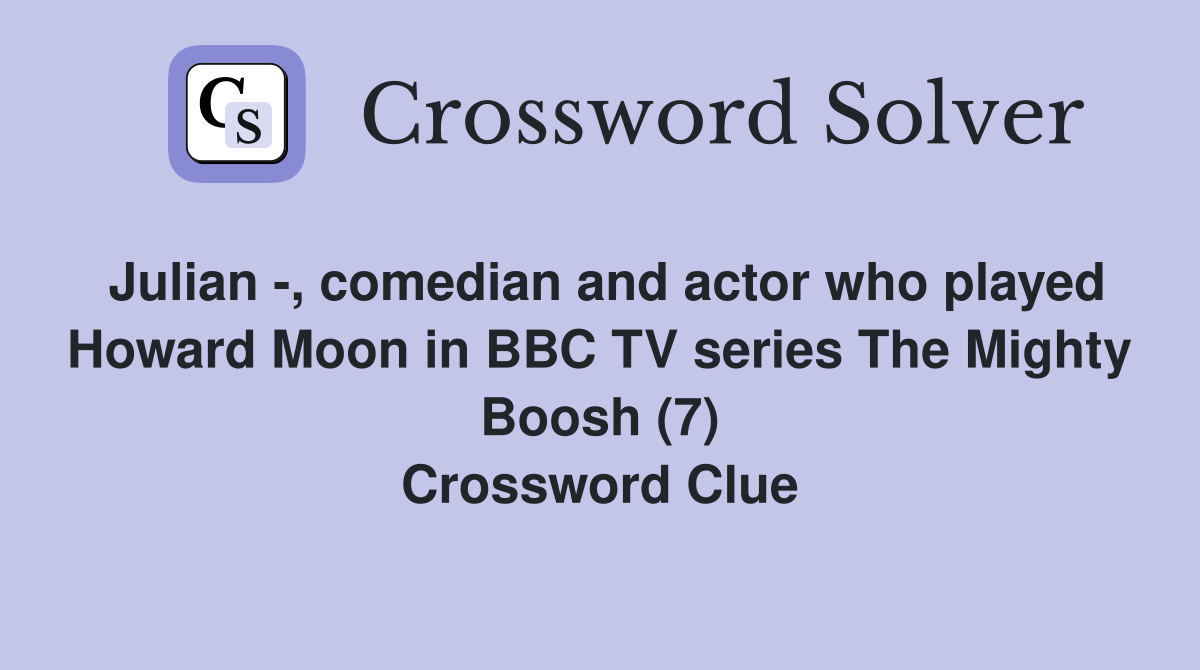 Julian -, comedian and actor who played Howard Moon in BBC TV series The Mighty Boosh (7) Crossword Clue