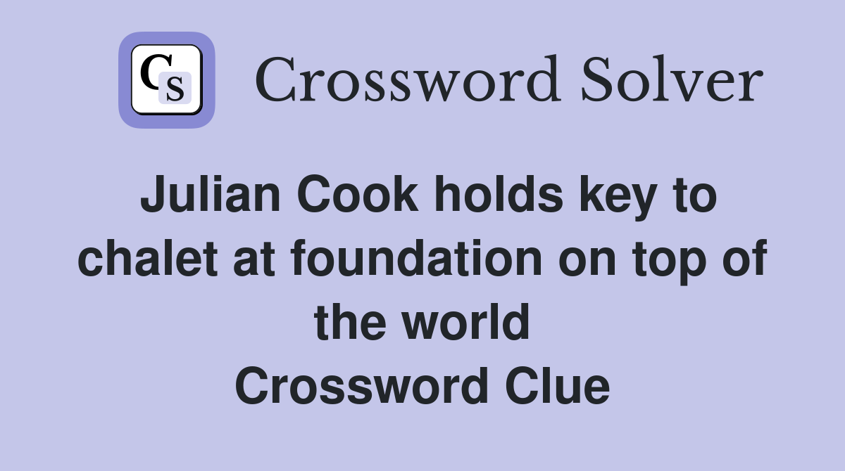 Julian Cook holds key to chalet at foundation on top of the world Crossword Clue