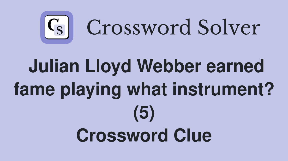 Julian Lloyd Webber earned fame playing what instrument? (5) Crossword Clue