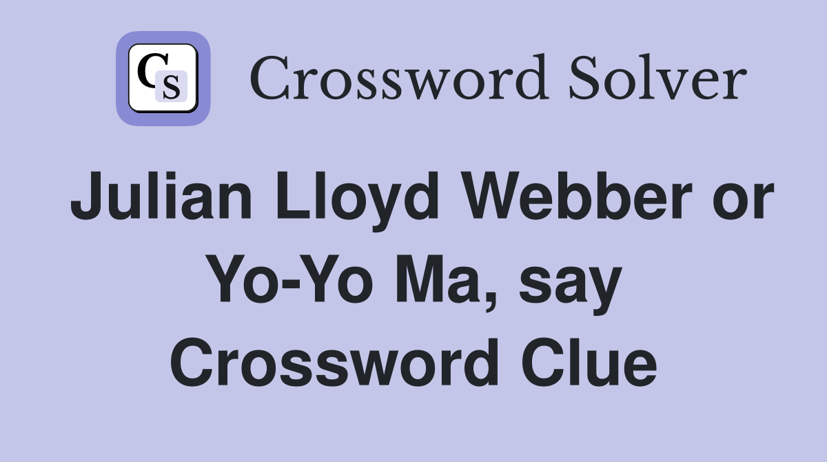 Julian Lloyd Webber or Yo-Yo Ma, say Crossword Clue