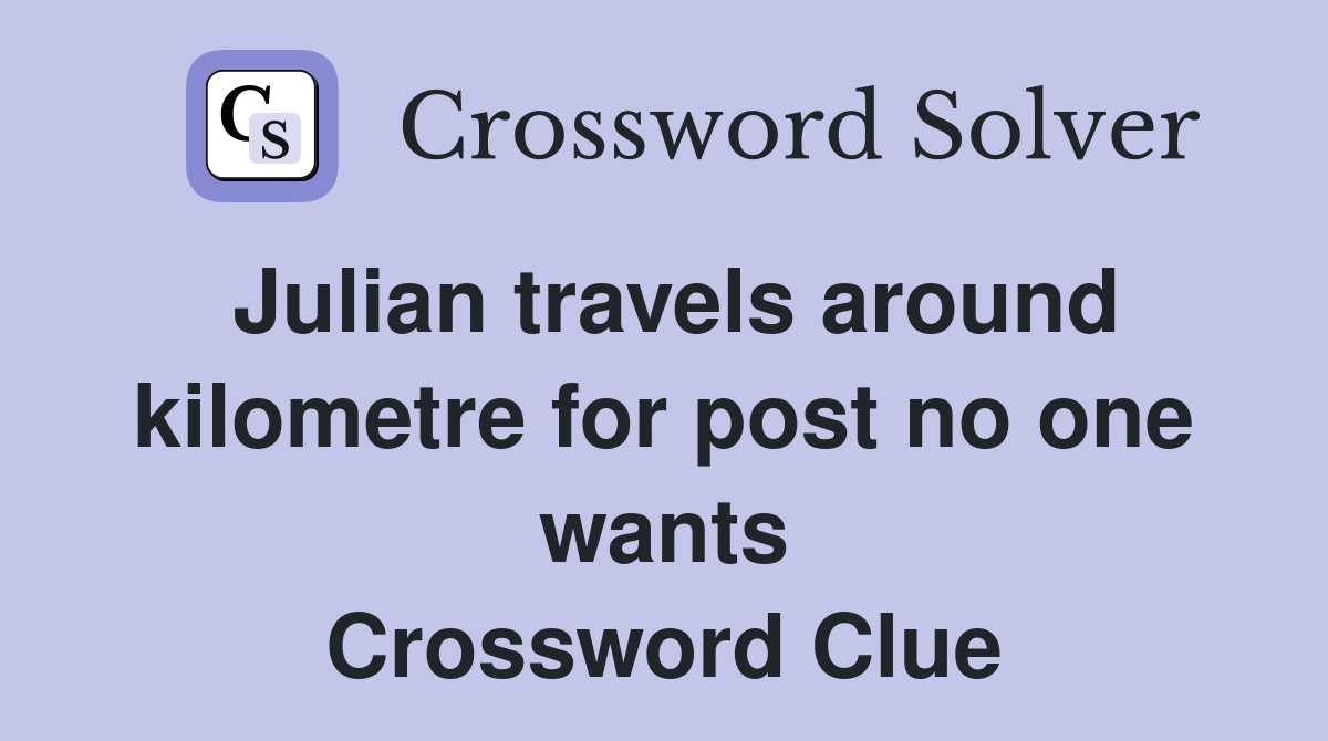 Julian travels around kilometre for post no one wants Crossword Clue