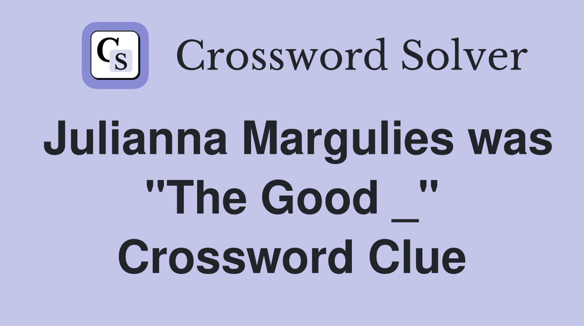 Julianna Margulies was "The Good _" Crossword Clue