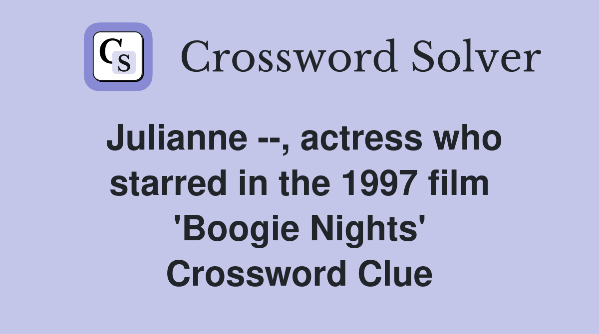 Julianne --, actress who starred in the 1997 film 'Boogie Nights' Crossword Clue