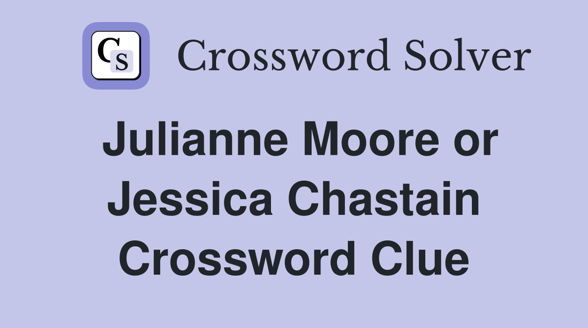 Julianne Moore or Jessica Chastain Crossword Clue