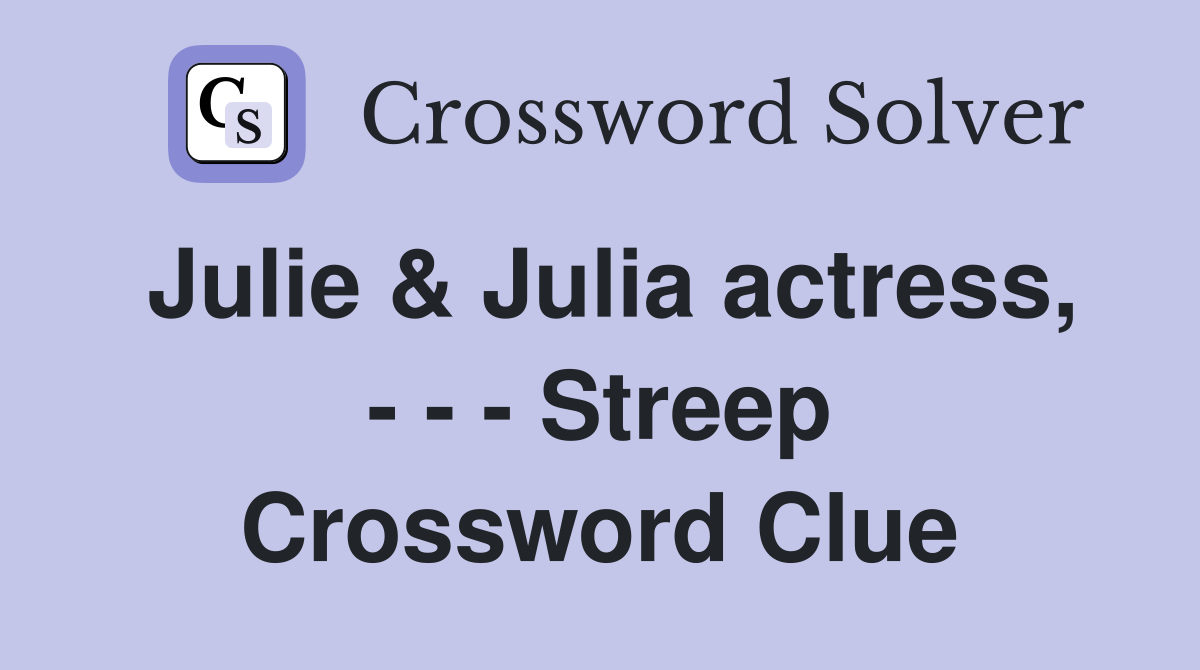 Julie & Julia actress, - - - Streep Crossword Clue