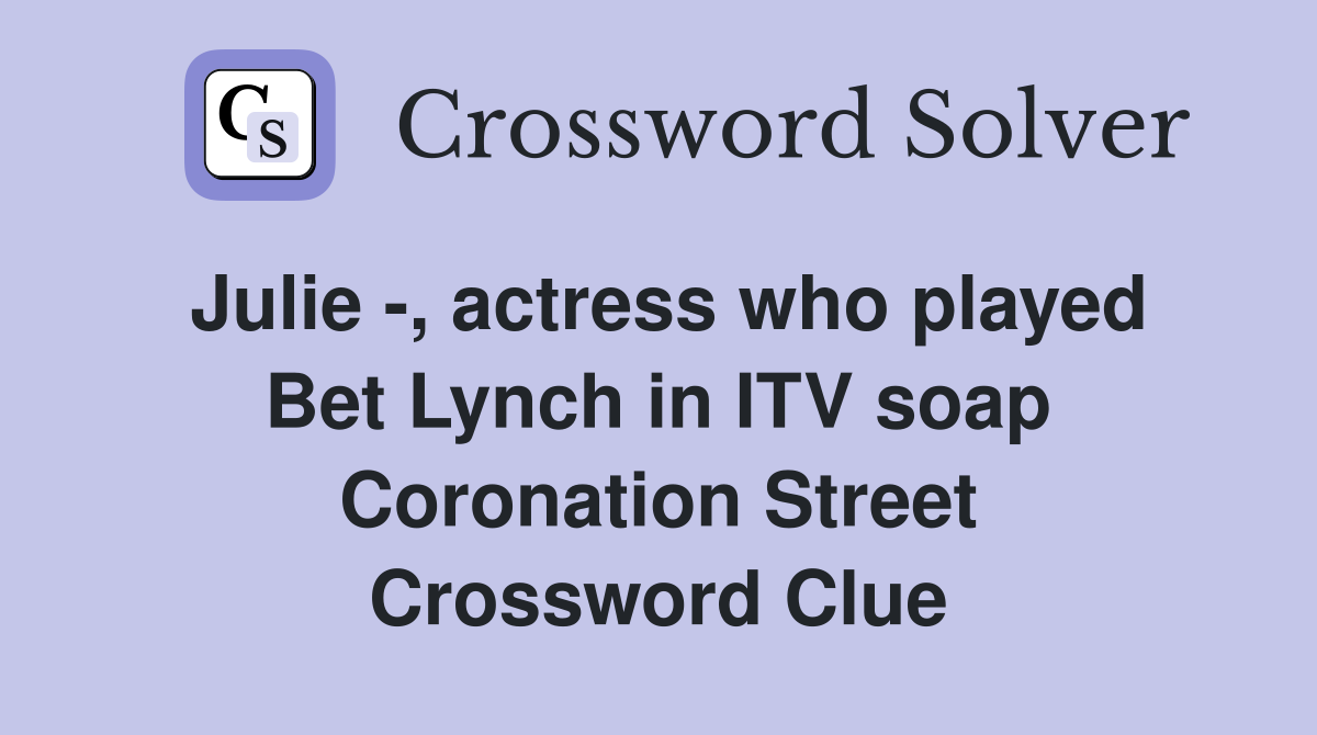 Julie -, actress who played Bet Lynch in ITV soap Coronation Street Crossword Clue