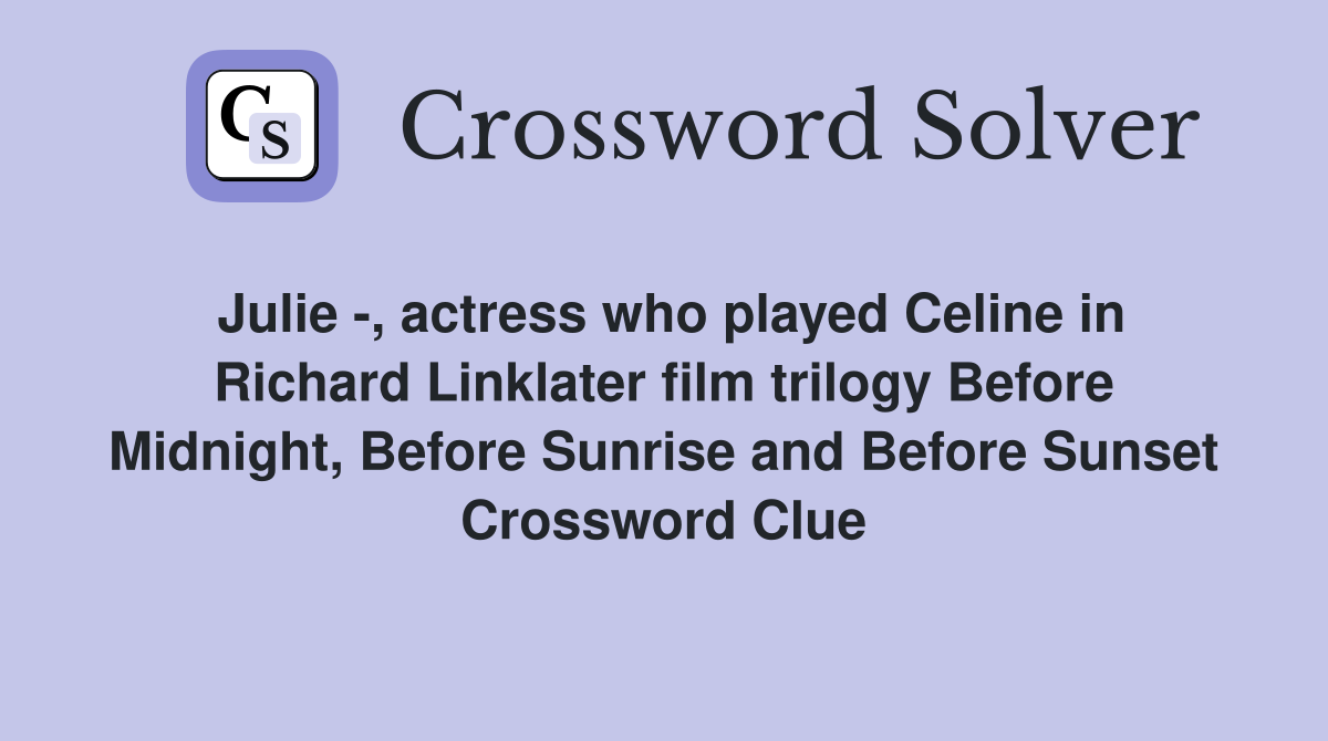Julie -, actress who played Celine in Richard Linklater film trilogy Before Midnight, Before Sunrise and Before Sunset Crossword Clue
