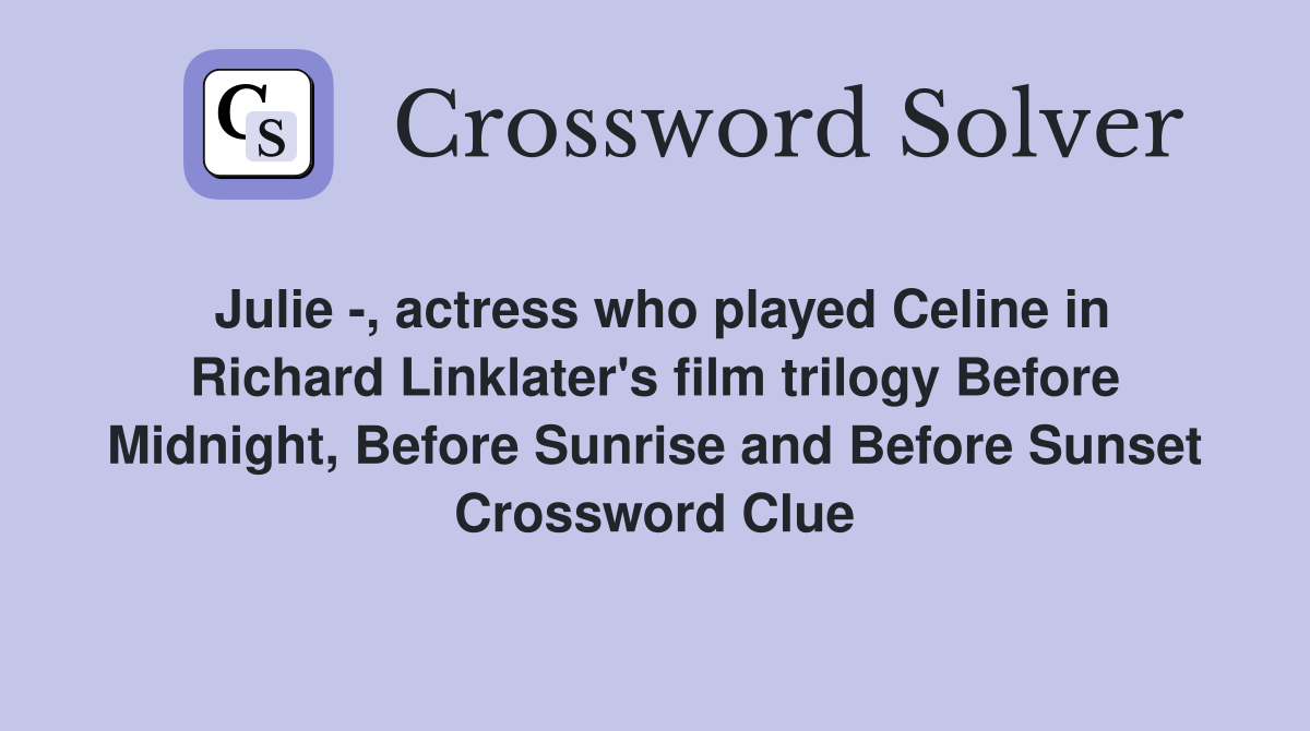 Julie -, actress who played Celine in Richard Linklater's film trilogy Before Midnight, Before Sunrise and Before Sunset Crossword Clue