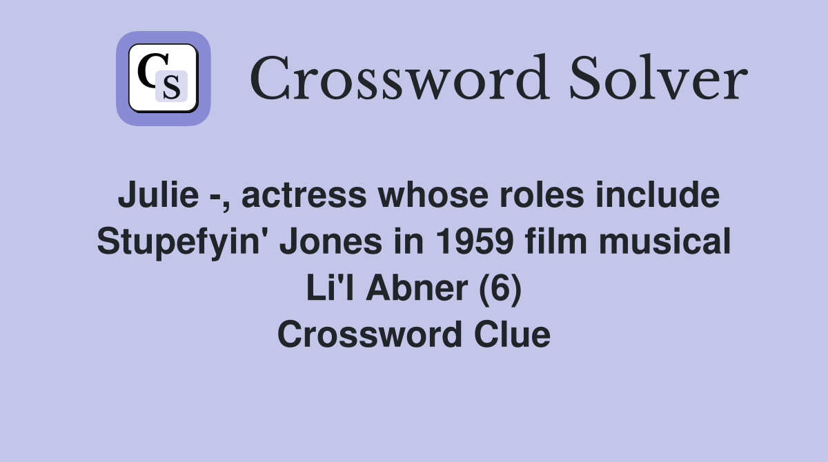 Julie -, actress whose roles include Stupefyin' Jones in 1959 film musical Li'l Abner (6) Crossword Clue