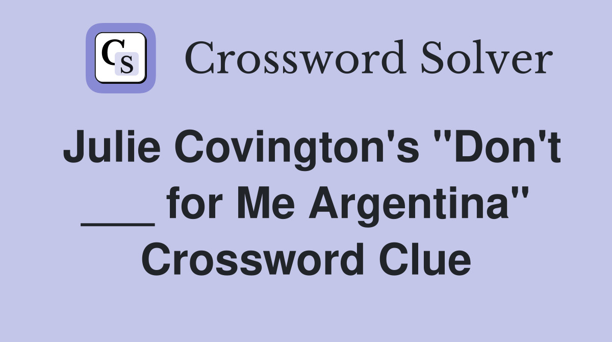 Julie Covington's "Don't ___ for Me Argentina" Crossword Clue