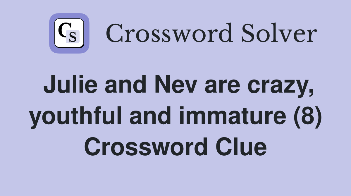 Julie and Nev are crazy, youthful and immature (8) Crossword Clue
