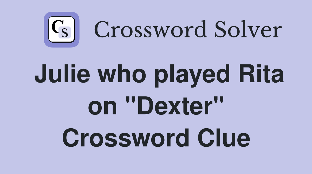 Julie who played Rita on "Dexter" Crossword Clue