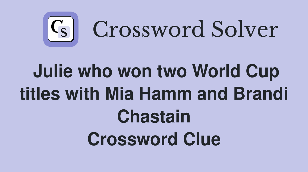 Julie who won two World Cup titles with Mia Hamm and Brandi Chastain Crossword Clue