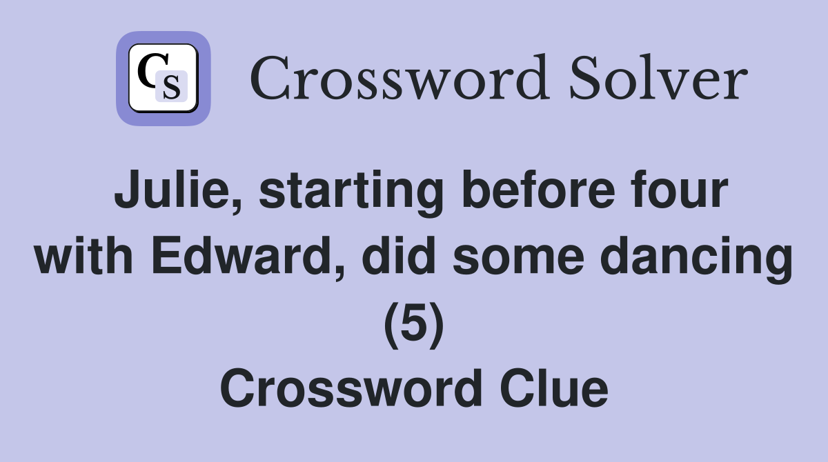Julie, starting before four with Edward, did some dancing (5) Crossword Clue