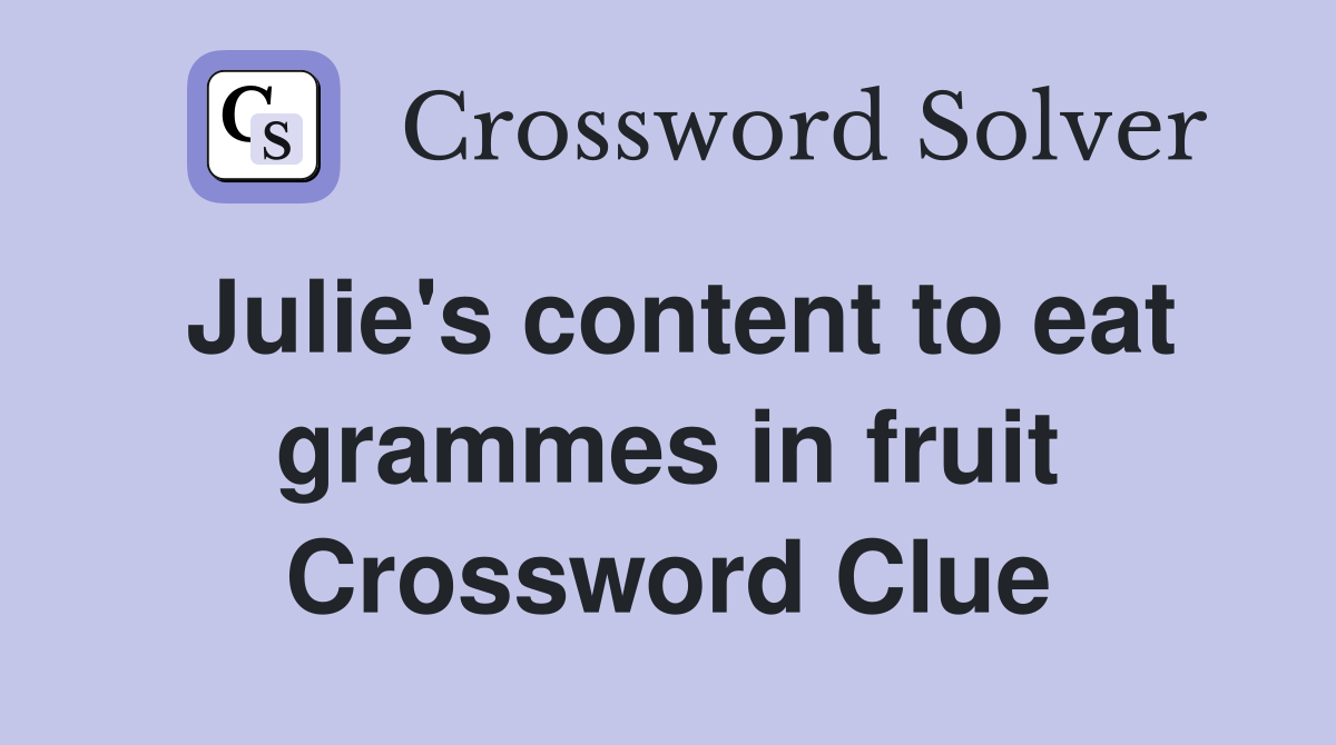 Julie's content to eat grammes in fruit Crossword Clue