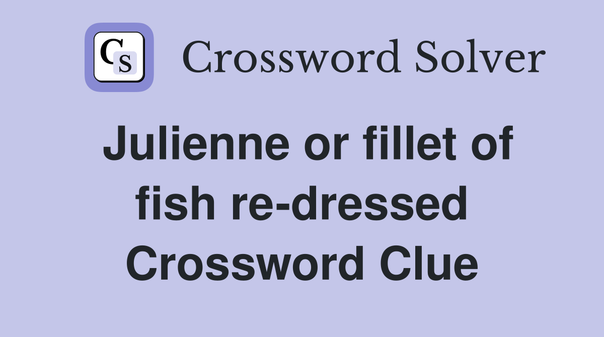 Julienne or fillet of fish re-dressed Crossword Clue