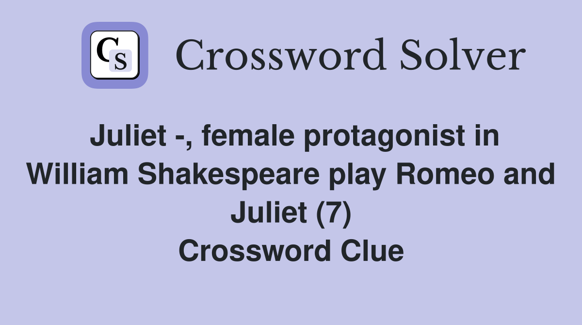 Juliet -, female protagonist in William Shakespeare play Romeo and Juliet (7) Crossword Clue