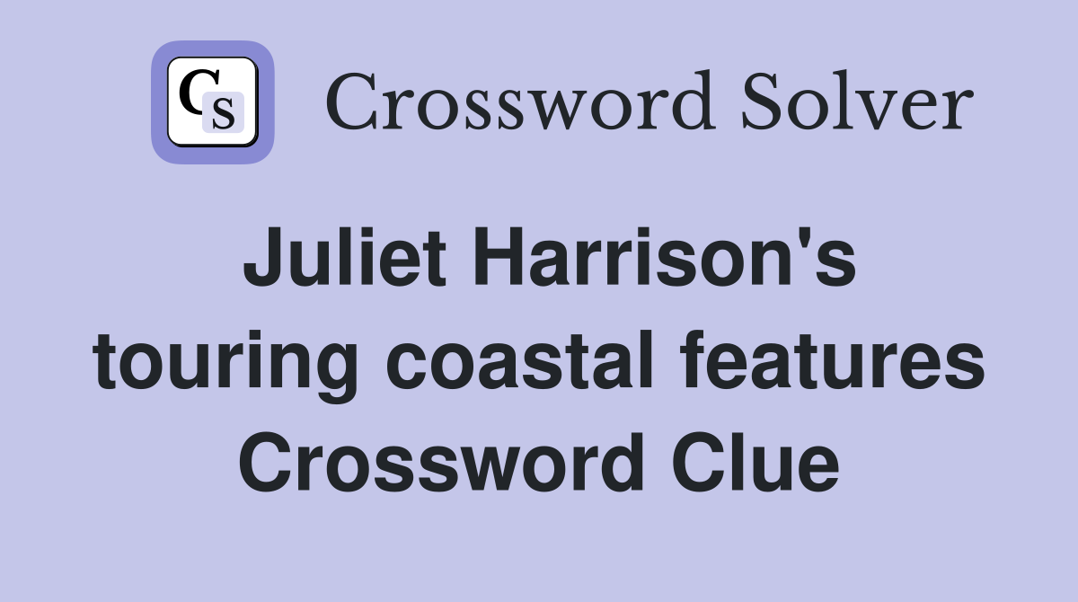 Juliet Harrison's touring coastal features Crossword Clue