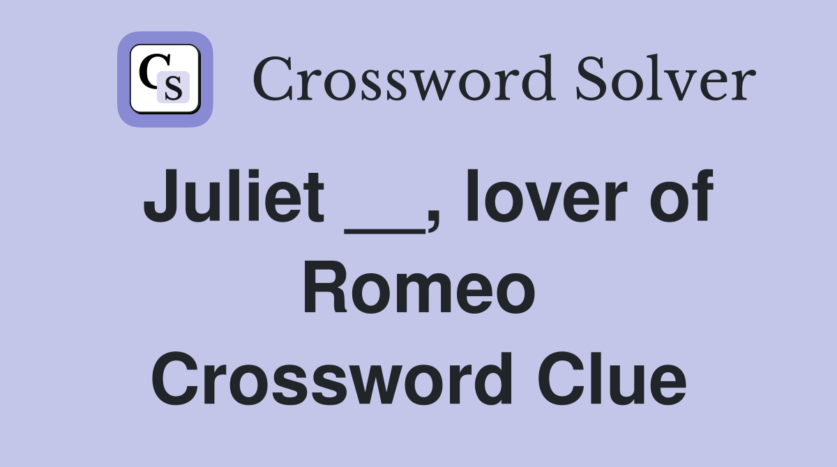 Juliet __, lover of Romeo Crossword Clue