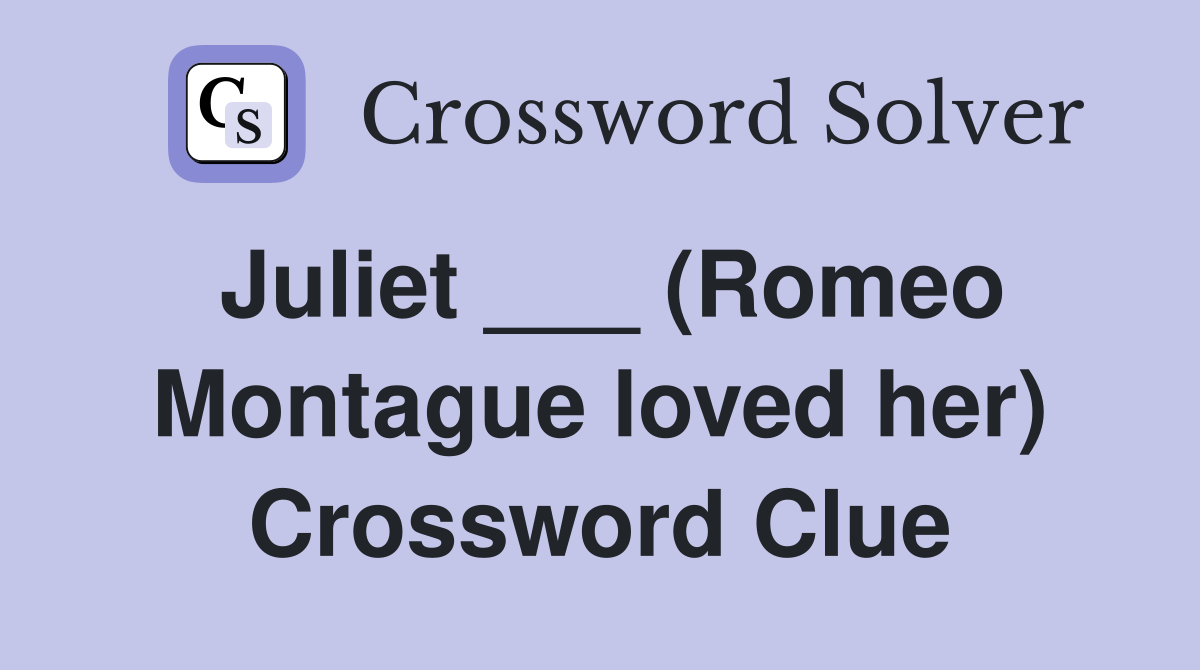 Juliet ___ (Romeo Montague loved her) Crossword Clue