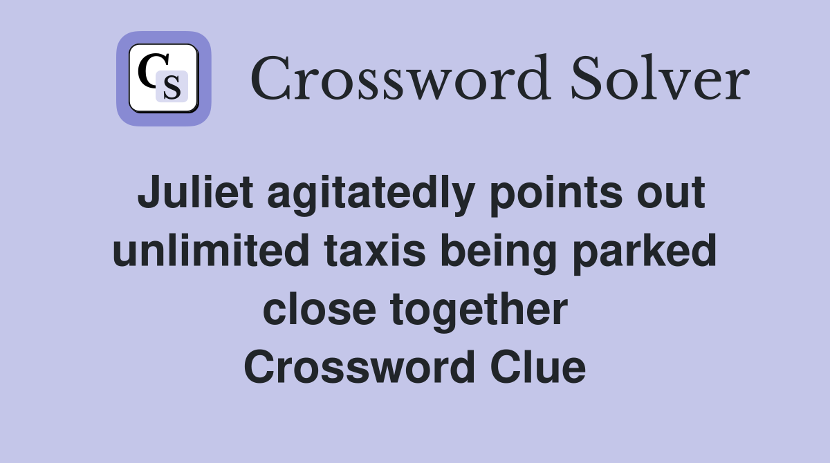 Juliet agitatedly points out unlimited taxis being parked close together Crossword Clue