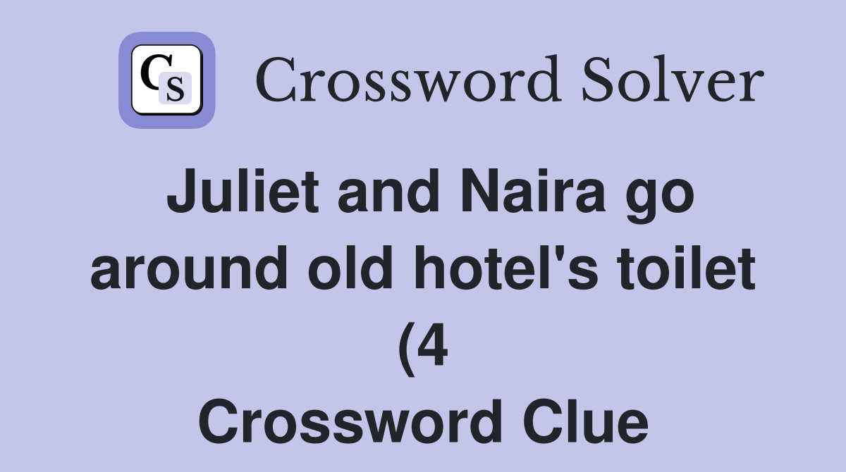 Juliet and Naira go around old hotel #39 s toilet (4) Crossword Clue Juliet and Naira go around old hotel #39 s toilet (4) Crossword Clue
