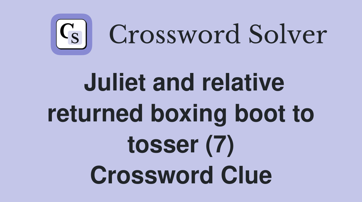 Juliet and relative returned boxing boot to tosser (7) Crossword Clue