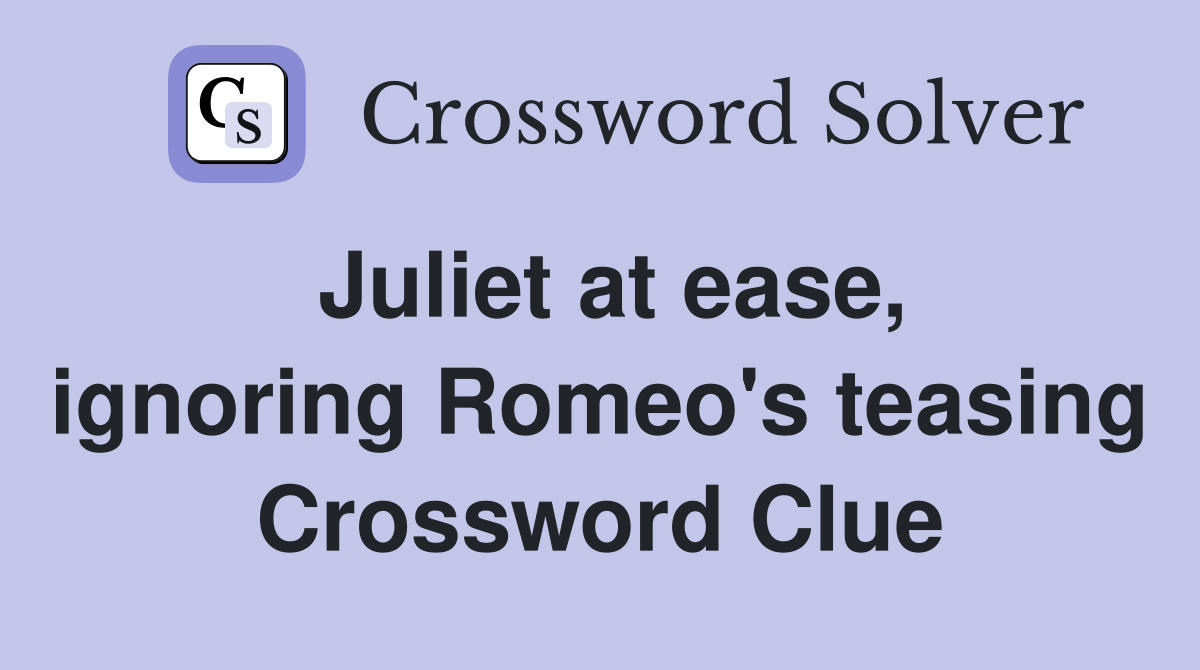 Juliet at ease, ignoring Romeo's teasing Crossword Clue