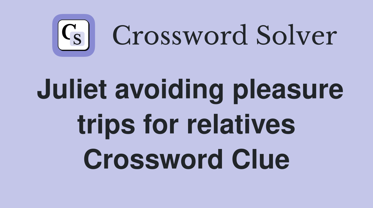Juliet avoiding pleasure trips for relatives Crossword Clue