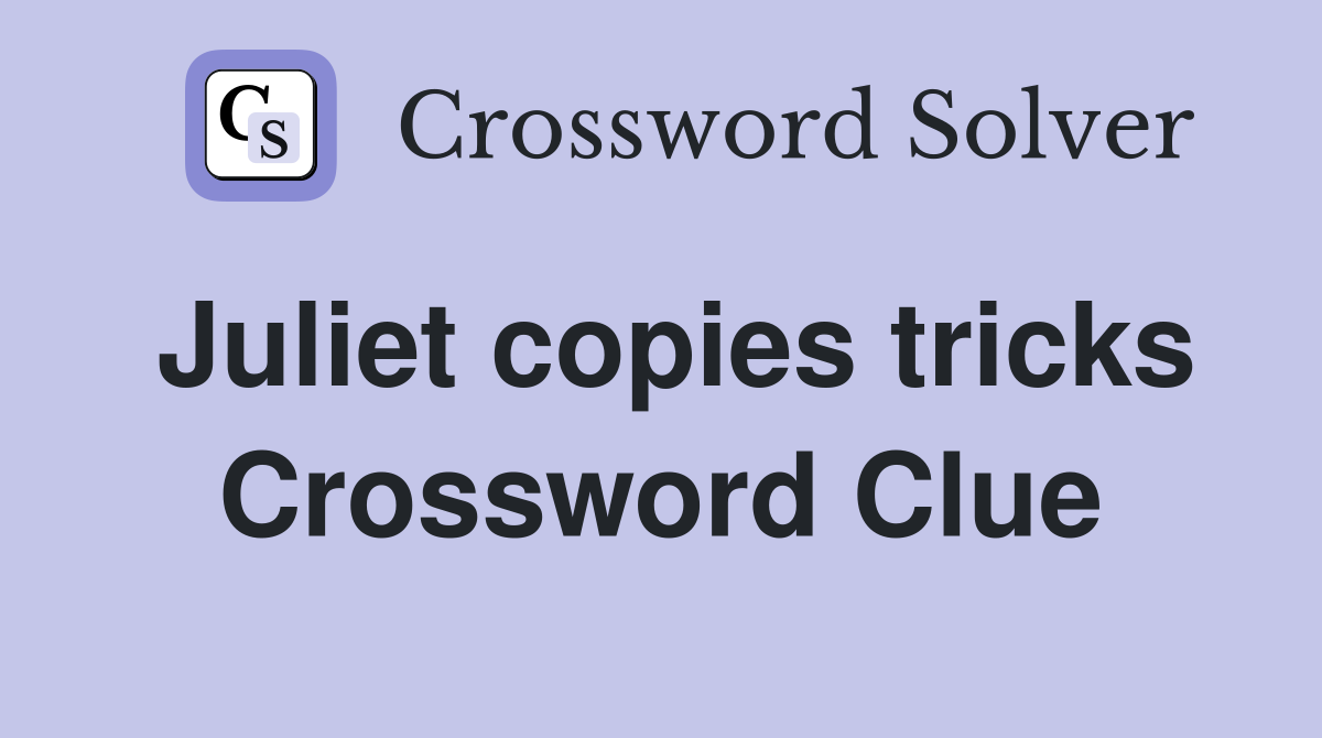 Juliet copies tricks Crossword Clue