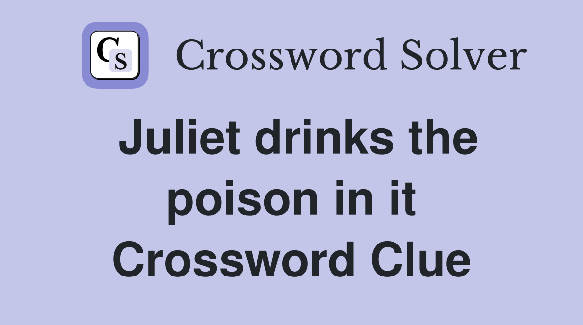 Juliet drinks the poison in it Crossword Clue