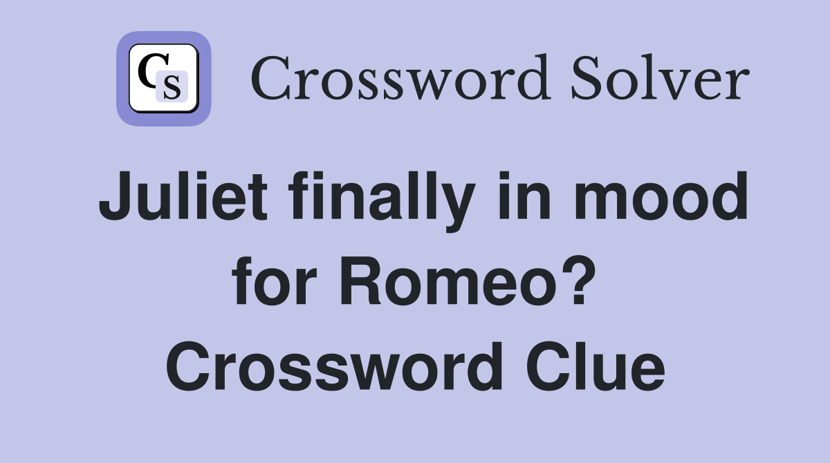 Juliet finally in mood for Romeo? Crossword Clue