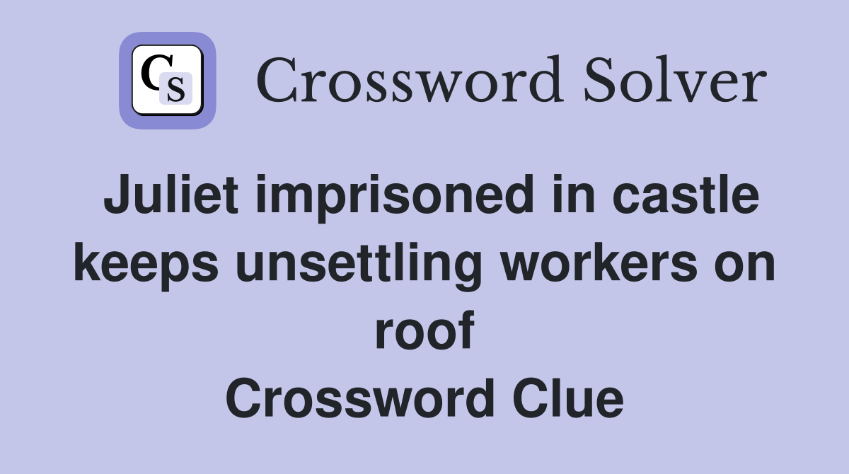 Juliet imprisoned in castle keeps unsettling workers on roof Crossword Clue