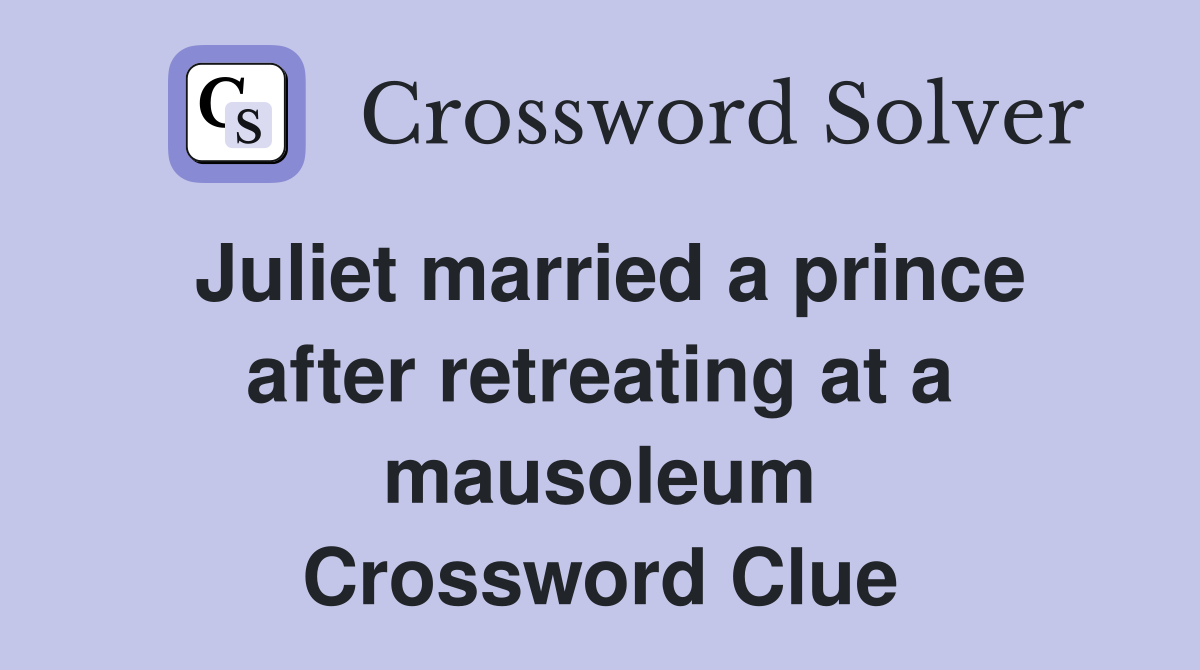 Juliet married a prince after retreating at a mausoleum Crossword Clue