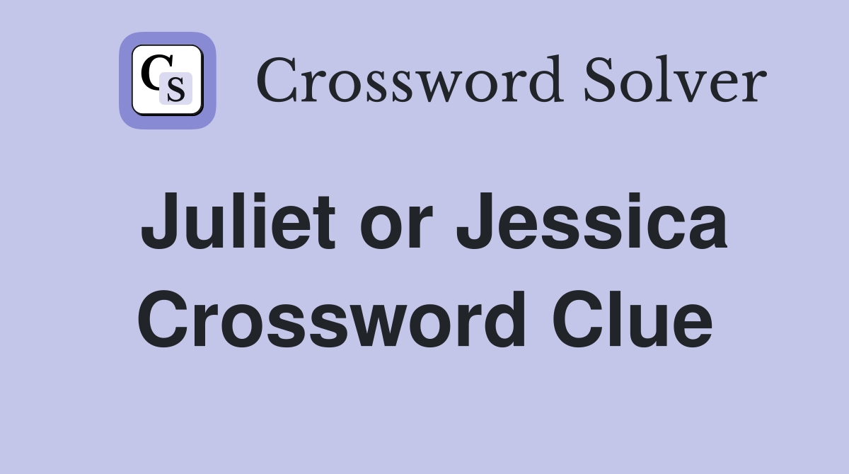 Juliet or Jessica Crossword Clue
