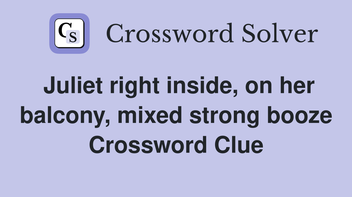 Juliet right inside, on her balcony, mixed strong booze Crossword Clue