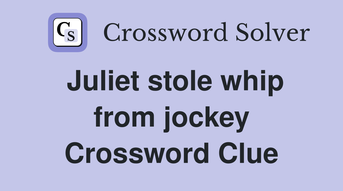 Juliet stole whip from jockey Crossword Clue